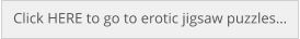 Click HERE to go to erotic jigsaw puzzles…